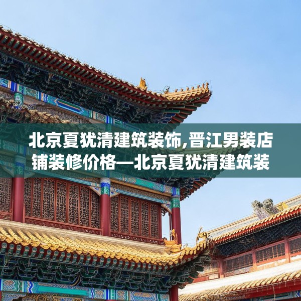 北京夏犹清建筑装饰,晋江男装店铺装修价格—北京夏犹清建筑装饰206.a82b83c86fgy.93wew