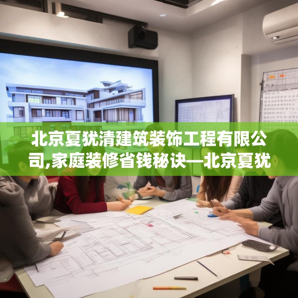 北京夏犹清建筑装饰工程有限公司,家庭装修省钱秘诀—北京夏犹清建筑装饰工程有限公司157.a33b34c37fgy.44poiy