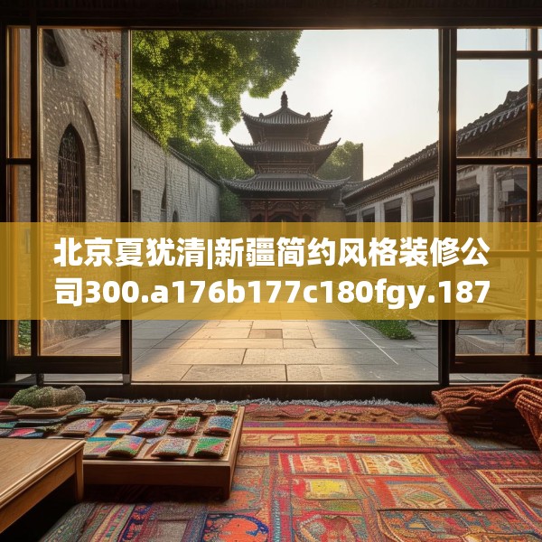 北京夏犹清|新疆简约风格装修公司300.a176b177c180fgy.187lkjl