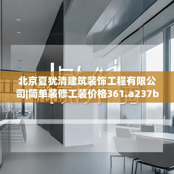北京夏犹清建筑装饰工程有限公司|简单装修工装价格361.a237b238c241fgy.248jhhj