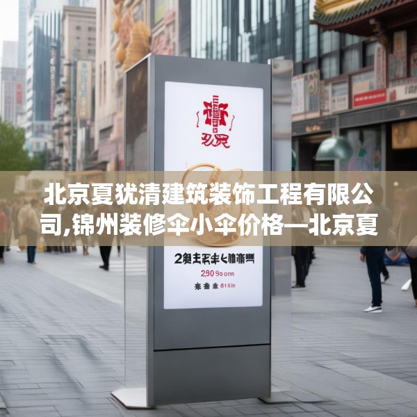 北京夏犹清建筑装饰工程有限公司,锦州装修伞小伞价格—北京夏犹清建筑装饰工程有限公司234.a110b111c114fgy.121nbn
