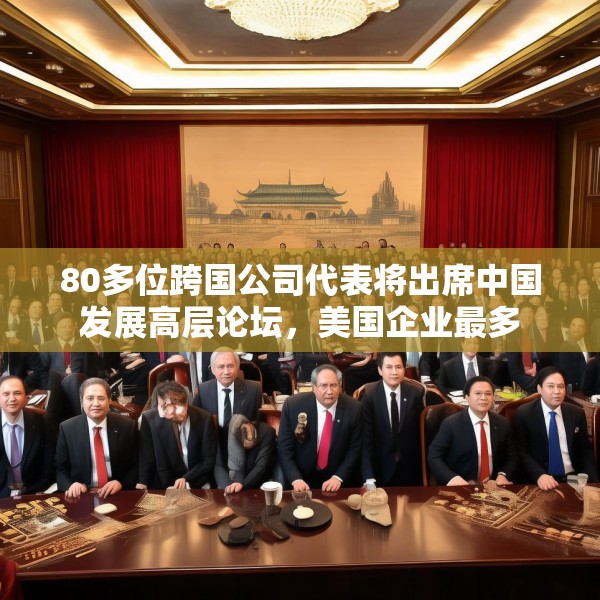 80多位跨国公司代表将出席中国发展高层论坛，美国企业最多