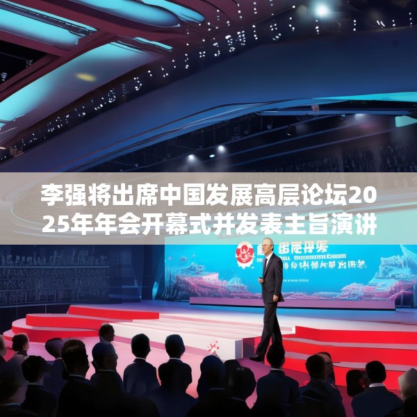 李强将出席中国发展高层论坛2025年年会开幕式并发表主旨演讲