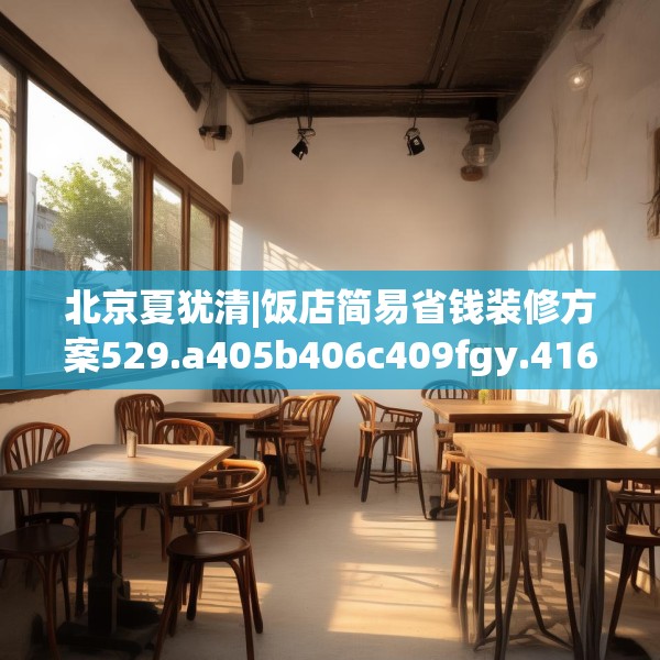北京夏犹清|饭店简易省钱装修方案529.a405b406c409fgy.416fdsfds