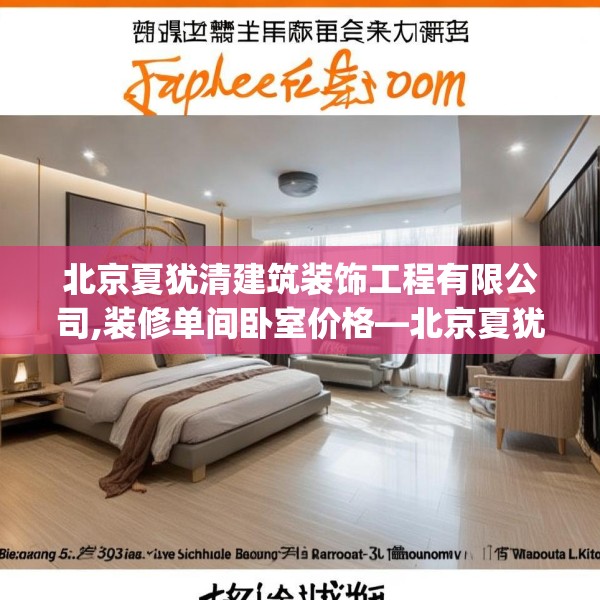 北京夏犹清建筑装饰工程有限公司,装修单间卧室价格—北京夏犹清建筑装饰工程有限公司154.a30b31c34fgy.41sdA