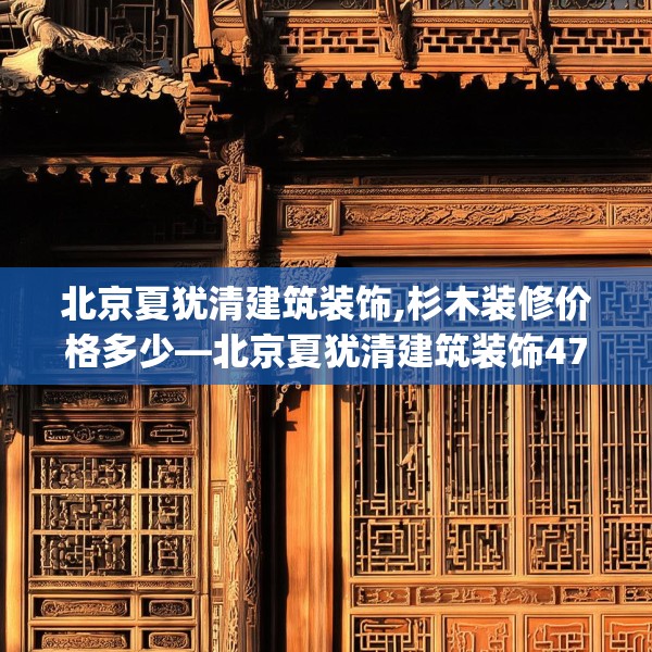 北京夏犹清建筑装饰,杉木装修价格多少—北京夏犹清建筑装饰477.a353b354c357fgy.364fghfd