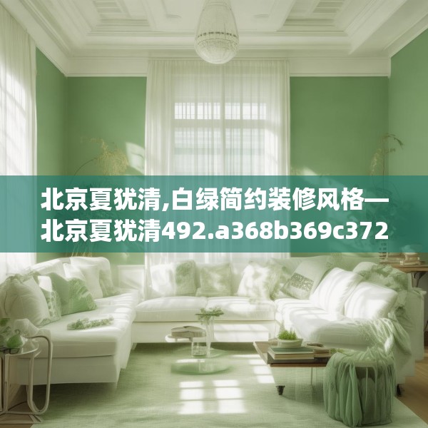 北京夏犹清,白绿简约装修风格—北京夏犹清492.a368b369c372fgy.379dsfds
