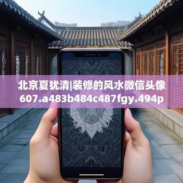 北京夏犹清|装修的风水微信头像607.a483b484c487fgy.494poiy
