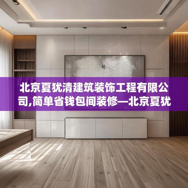 北京夏犹清建筑装饰工程有限公司,简单省钱包间装修—北京夏犹清建筑装饰工程有限公司380.a256b257c260fgy.26776670