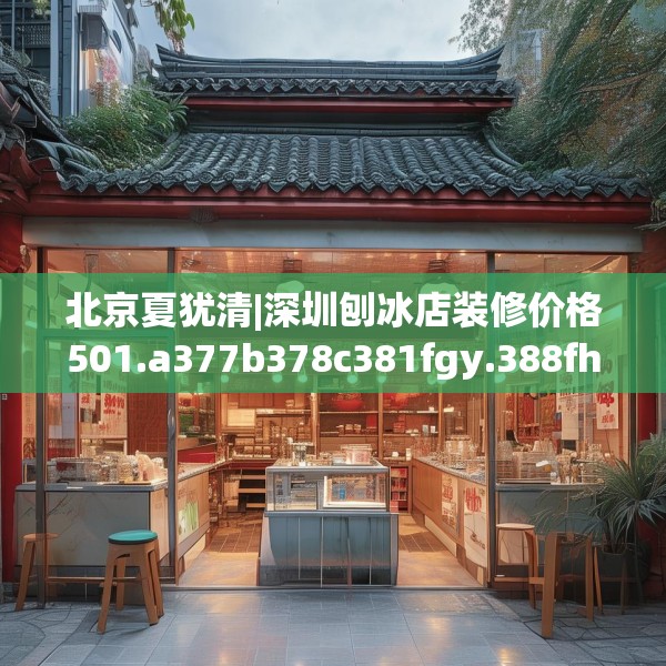 北京夏犹清|深圳刨冰店装修价格501.a377b378c381fgy.388fhsg