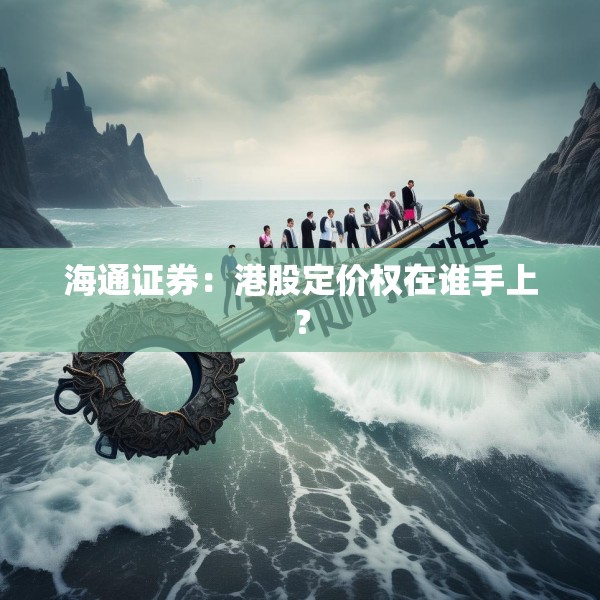 海通证券：港股定价权在谁手上？