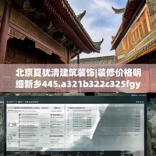 北京夏犹清建筑装饰|装修价格明细新乡445.a321b322c325fgy.332poiy
