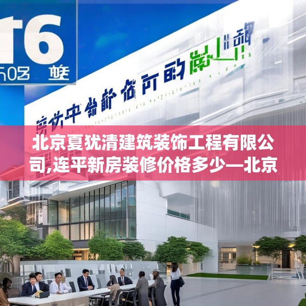 北京夏犹清建筑装饰工程有限公司,连平新房装修价格多少—北京夏犹清建筑装饰工程有限公司516.a392b393c396fgy.403lkjl