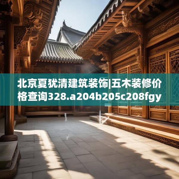 北京夏犹清建筑装饰|五木装修价格查询328.a204b205c208fgy.215htyj