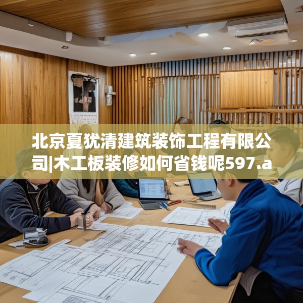 北京夏犹清建筑装饰工程有限公司|木工板装修如何省钱呢597.a473b474c477fgy.484uyk