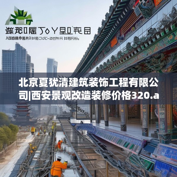 北京夏犹清建筑装饰工程有限公司|西安景观改造装修价格320.a196b197c200fgy.207xczxv