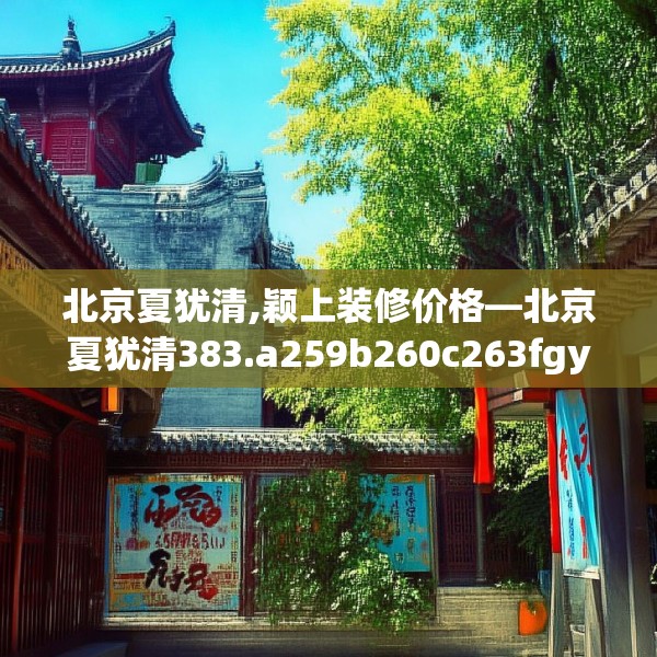 北京夏犹清,颖上装修价格—北京夏犹清383.a259b260c263fgy.270fds