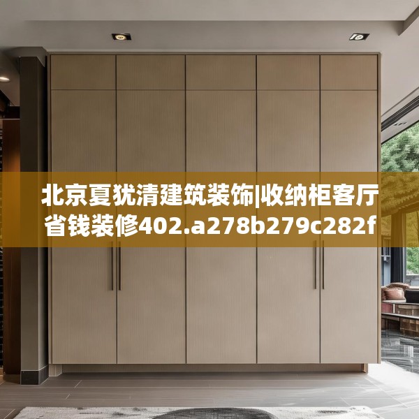 北京夏犹清建筑装饰|收纳柜客厅省钱装修402.a278b279c282fgy.289dsfds