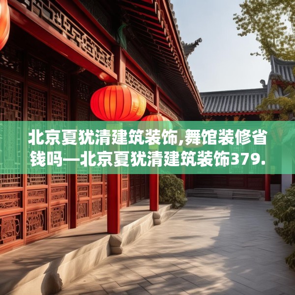 北京夏犹清建筑装饰,舞馆装修省钱吗—北京夏犹清建筑装饰379.a255b256c259fgy.266jhhj