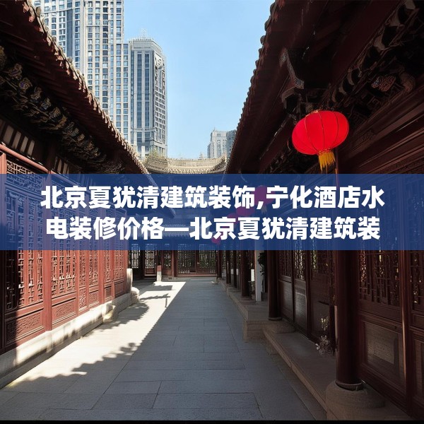 北京夏犹清建筑装饰,宁化酒店水电装修价格—北京夏犹清建筑装饰416.a292b293c296fgy.30376668
