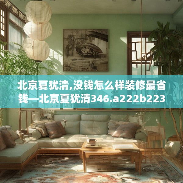 北京夏犹清,没钱怎么样装修最省钱—北京夏犹清346.a222b223c226fgy.233htyj