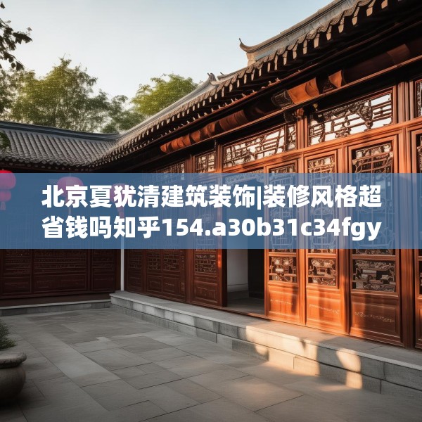 北京夏犹清建筑装饰|装修风格超省钱吗知乎154.a30b31c34fgy.41sdA