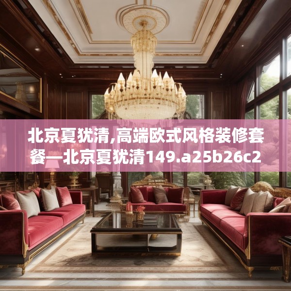 北京夏犹清,高端欧式风格装修套餐—北京夏犹清149.a25b26c29fgy.36fds
