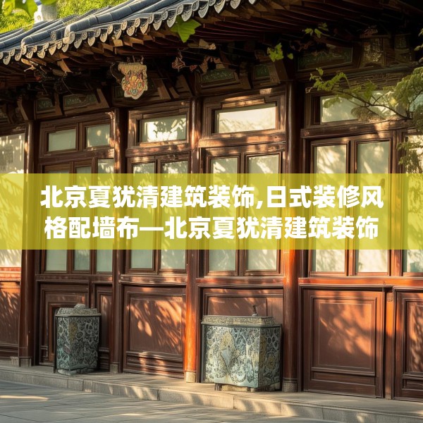 北京夏犹清建筑装饰,日式装修风格配墙布—北京夏犹清建筑装饰512.a388b389c392fgy.399wew