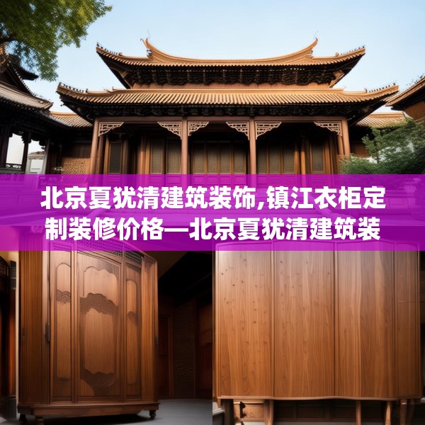 北京夏犹清建筑装饰,镇江衣柜定制装修价格—北京夏犹清建筑装饰438.a314b315c318fgy.325dsfds