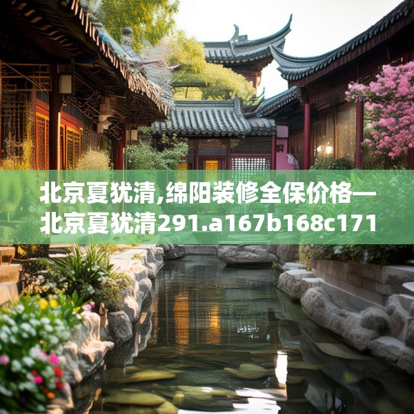 北京夏犹清,绵阳装修全保价格—北京夏犹清291.a167b168c171fgy.178uyk
