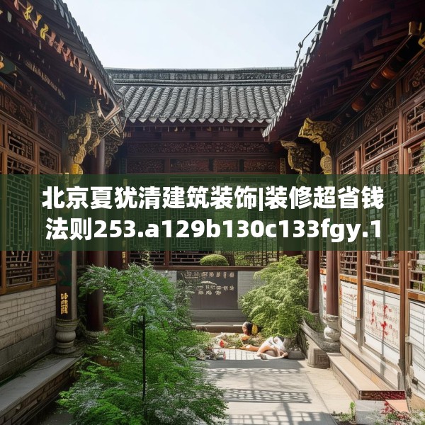 北京夏犹清建筑装饰|装修超省钱法则253.a129b130c133fgy.140jhhj