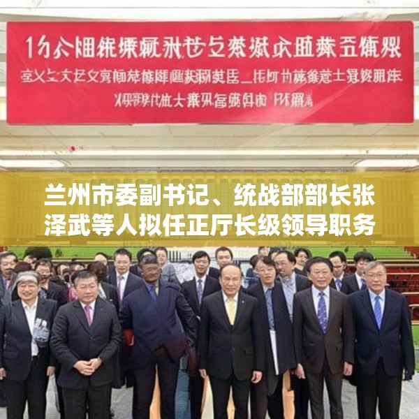 兰州市委副书记、统战部部长张泽武等人拟任正厅长级领导职务