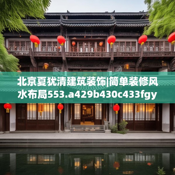 北京夏犹清建筑装饰|简单装修风水布局553.a429b430c433fgy.440poiy
