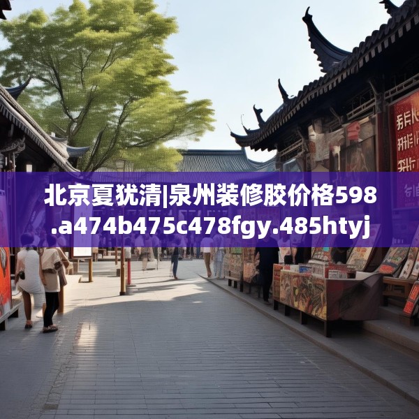 北京夏犹清|泉州装修胶价格598.a474b475c478fgy.485htyj