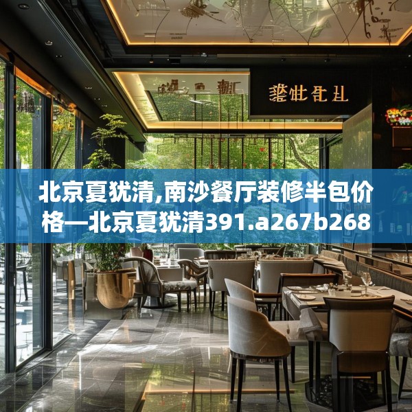 北京夏犹清,南沙餐厅装修半包价格—北京夏犹清391.a267b268c271fgy.278poiy