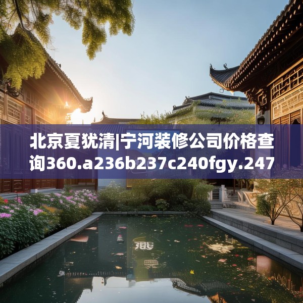 北京夏犹清|宁河装修公司价格查询360.a236b237c240fgy.247nbn