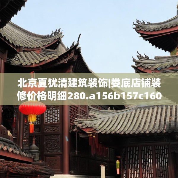 北京夏犹清建筑装饰|娄底店铺装修价格明细280.a156b157c160fgy.167sdA