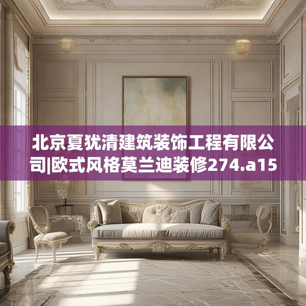 北京夏犹清建筑装饰工程有限公司|欧式风格莫兰迪装修274.a150b151c154fgy.161htyj