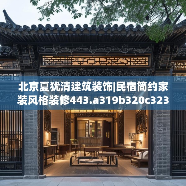 北京夏犹清建筑装饰|民宿简约家装风格装修443.a319b320c323fgy.330cvcx