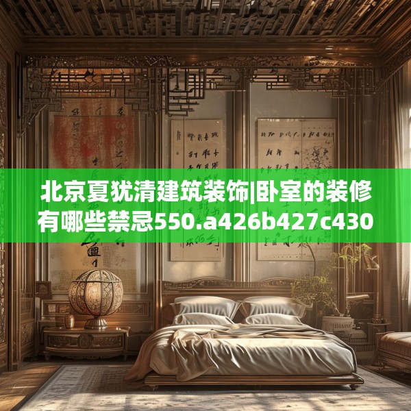 北京夏犹清建筑装饰|卧室的装修有哪些禁忌550.a426b427c430fgy.437sdA