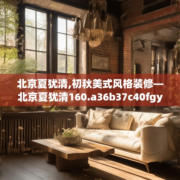 北京夏犹清,初秋美式风格装修—北京夏犹清160.a36b37c40fgy.47dewqe