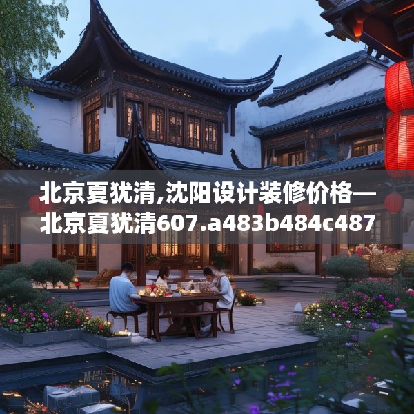 北京夏犹清,沈阳设计装修价格—北京夏犹清607.a483b484c487fgy.494poiy