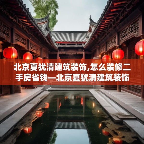 北京夏犹清建筑装饰,怎么装修二手房省钱—北京夏犹清建筑装饰575.a451b452c455fgy.462bnbn