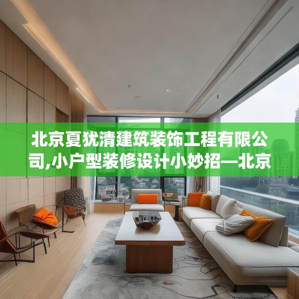 北京夏犹清建筑装饰工程有限公司,小户型装修设计小妙招—北京夏犹清建筑装饰工程有限公司204.a80b81c84fgy.91dsfds