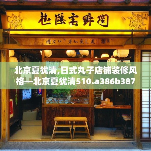 北京夏犹清,日式丸子店铺装修风格—北京夏犹清510.a386b387c390fgy.397dsfds