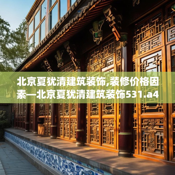 北京夏犹清建筑装饰,装修价格因素—北京夏犹清建筑装饰531.a407b408c411fgy.418fghfd