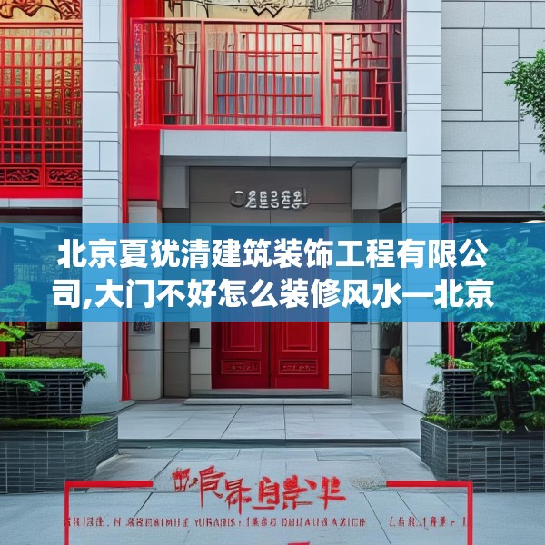 北京夏犹清建筑装饰工程有限公司,大门不好怎么装修风水—北京夏犹清建筑装饰工程有限公司598.a474b475c478fgy.485htyj