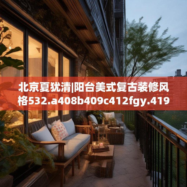 北京夏犹清|阳台美式复古装修风格532.a408b409c412fgy.419sdA