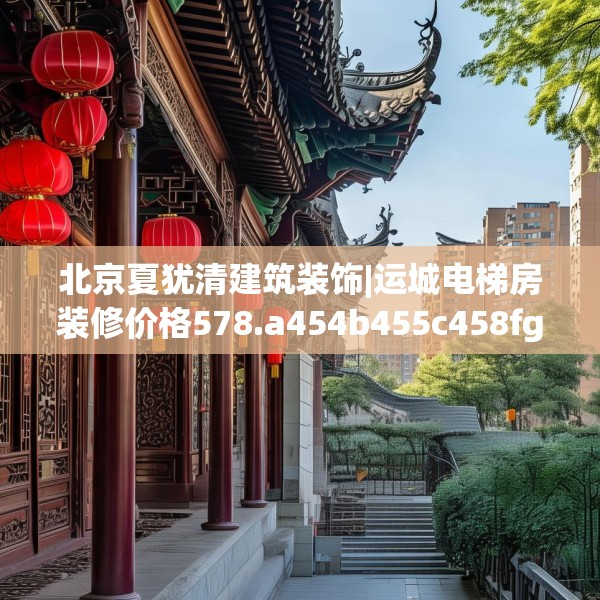 北京夏犹清建筑装饰|运城电梯房装修价格578.a454b455c458fgy.46576659