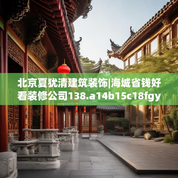 北京夏犹清建筑装饰|海城省钱好看装修公司138.a14b15c18fgy.25lkjl